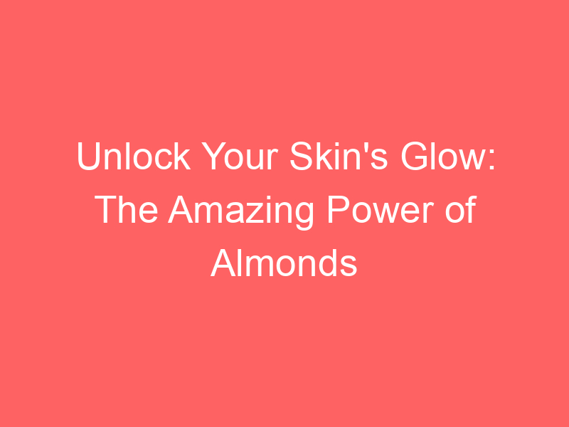 Unlock Your Skin's Glow: The Amazing Power of Almonds